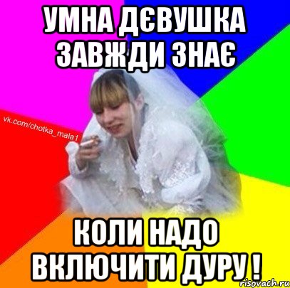 Умна дєвушка завжди знає коли надо включити дуру !