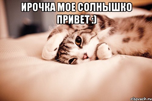 ИРОЧКА МОЕ СОЛНЫШКО ПРИВЕТ :) 
