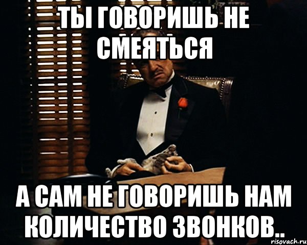 ты говоришь не смеяться а сам не говоришь нам количество звонков.., Мем Дон Вито Корлеоне