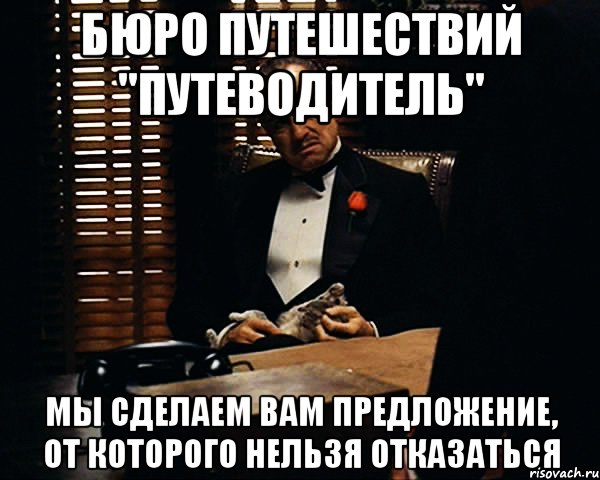 БЮРО ПУТЕШЕСТВИЙ "ПУТЕВОДИТЕЛЬ" МЫ СДЕЛАЕМ ВАМ ПРЕДЛОЖЕНИЕ, ОТ КОТОРОГО НЕЛЬЗЯ ОТКАЗАТЬСЯ, Мем Дон Вито Корлеоне