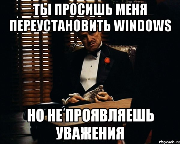 Ты просишь меня переустановить windows Но не проявляешь уважения, Мем Дон Вито Корлеоне