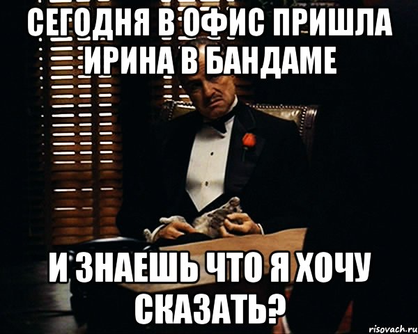 Сегодня в офис пришла Ирина в бандаме и знаешь что я хочу сказать?, Мем Дон Вито Корлеоне