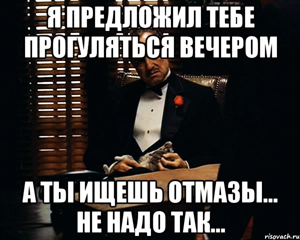 я предложил тебе прогуляться вечером а ты ищешь отмазы... не надо так..., Мем Дон Вито Корлеоне