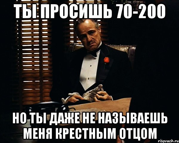 ты просишь 70-200 но ты даже не называешь меня крестным отцом, Мем Дон Вито Корлеоне