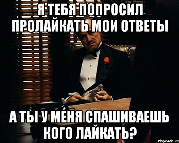 Я тебя попросил пролайкать мои ответы а ты у меня спашиваешь кого лайкать?, Мем Дон Вито Корлеоне