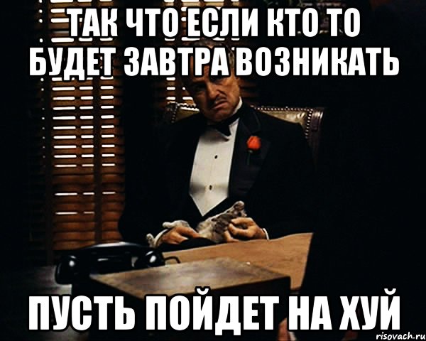 Так что если кто то будет завтра возникать Пусть пойдет на хуй, Мем Дон Вито Корлеоне