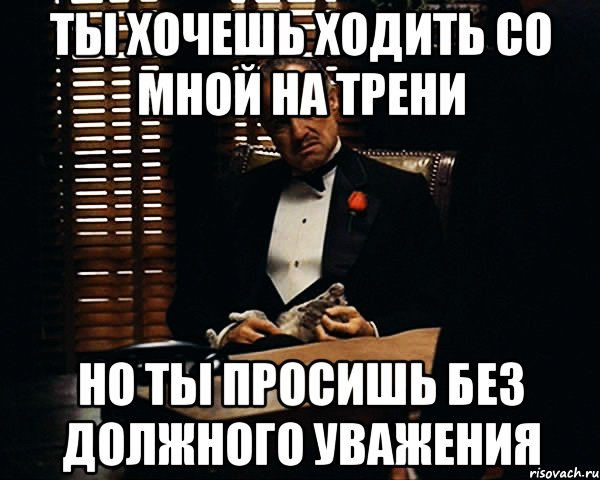 Ты хочешь ходить со мной на трени но ты просишь без должного уважения, Мем Дон Вито Корлеоне