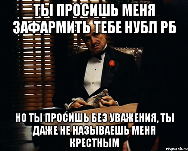 Ты просишь меня зафармить тебе нубл рб но ты просишь без уважения, ты даже не называешь меня крестным, Мем Дон Вито Корлеоне