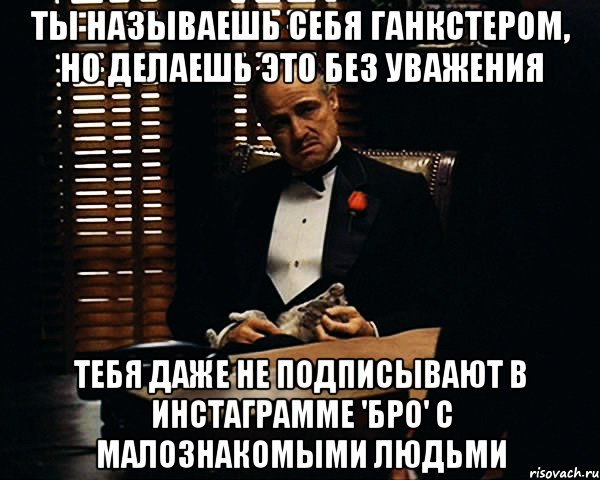 Ты называешь себя ганкстером, но делаешь это без уважения тебя даже не подписывают в инстаграмме 'Бро' с малознакомыми людьми, Мем Дон Вито Корлеоне