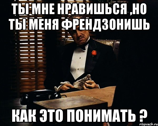 Ты мне нравишься ,но ты меня френдзонишь Как это понимать ?, Мем Дон Вито Корлеоне