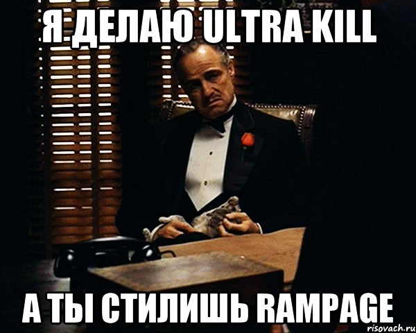 Я делаю ultra kill А ты стилишь rampage, Мем Дон Вито Корлеоне