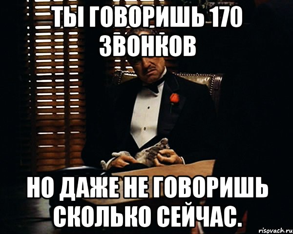 ты говоришь 170 звонков но даже не говоришь сколько сейчас., Мем Дон Вито Корлеоне