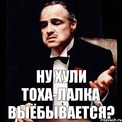 НУ ХУЛИ ТОХА-ЛАЛКА ВЫЁБЫВАЕТСЯ?