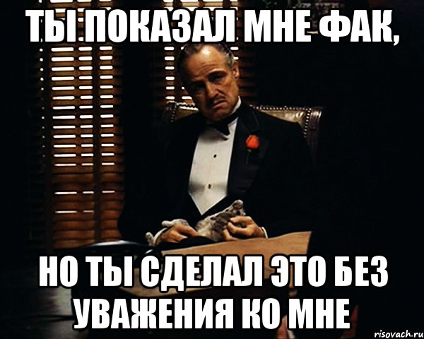 ты показал мне фак, но ты сделал это без уважения ко мне, Мем Дон Вито Корлеоне