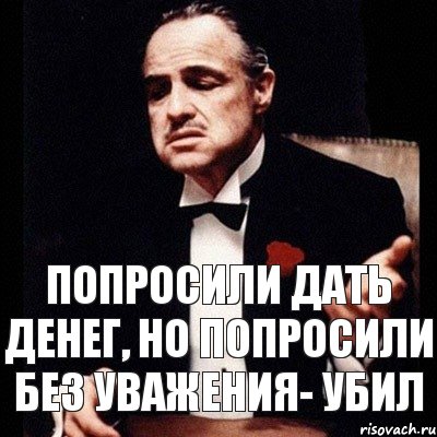 Попросили дать денег, но попросили без уважения- убил