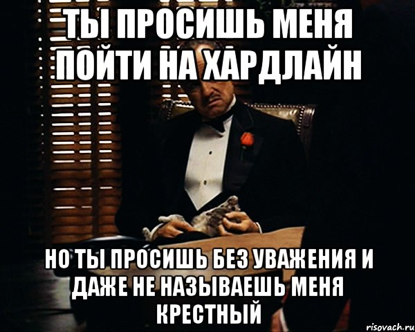 Ты просишь меня пойти на хардлайн но ты просишь без уважения и даже не называешь меня крестный, Мем Дон Вито Корлеоне