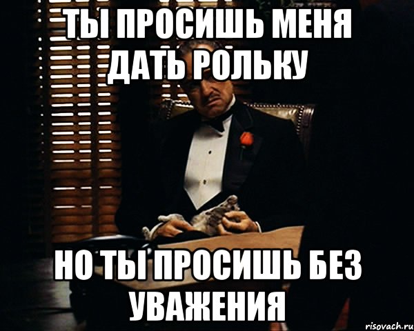 ты просишь меня дать рольку Но ты просишь без уважения, Мем Дон Вито Корлеоне