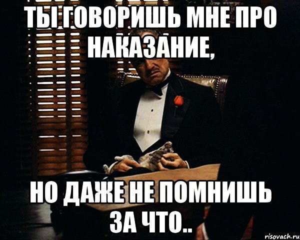 ты говоришь мне про наказание, но даже не помнишь за что.., Мем Дон Вито Корлеоне