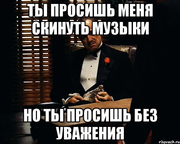 ты просишь меня скинуть музыки но ты просишь без уважения, Мем Дон Вито Корлеоне