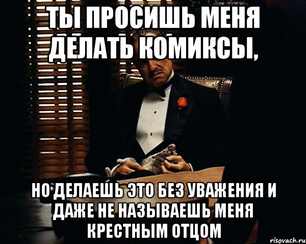 Ты просишь меня делать комиксы, Но делаешь это без уважения и даже не называешь меня крестным отцом, Мем Дон Вито Корлеоне