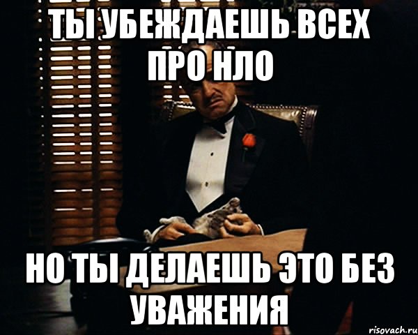 ты убеждаешь всех про нло но ты делаешь это без уважения, Мем Дон Вито Корлеоне