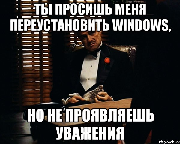 ты просишь меня переустановить windows, но не проявляешь уважения, Мем Дон Вито Корлеоне