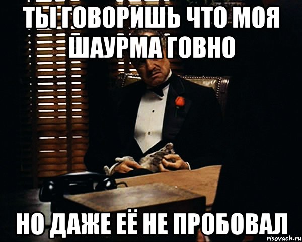 Ты говоришь что моя шаурма говно Но даже её не пробовал, Мем Дон Вито Корлеоне