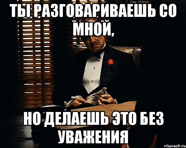 Ты разговариваешь со мной, но делаешь это без уважения, Мем Дон Вито Корлеоне