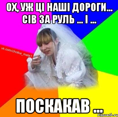 Ох, уж ці наші дороги... Сів за руль ... і ... Поскакав ...
