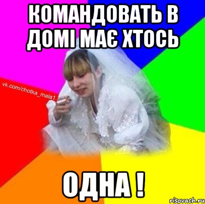 Командовать в домі має хтось одна !