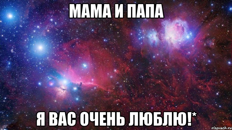 Мама и Папа Я вас очень люблю!*