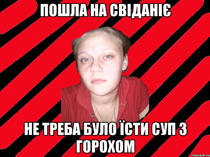 пошла на свіданіє не треба було їсти суп з горохом