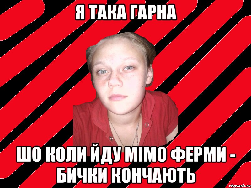 я така гарна шо коли йду мімо ферми - бички кончають