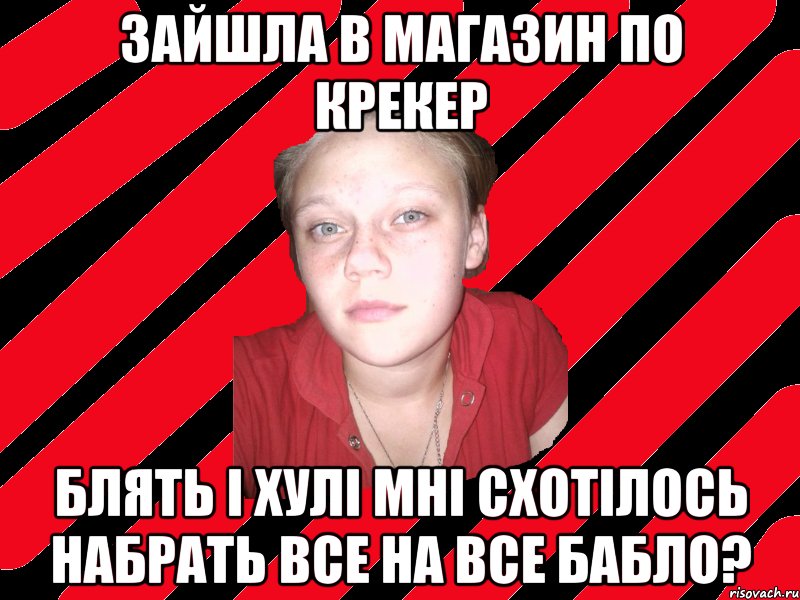 зайшла в магазин по крекер блять і хулі мні схотілось набрать все на все бабло?