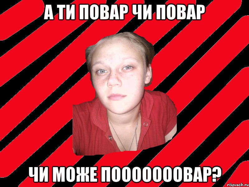 а ти повар чи повар чи може пооооооовар?