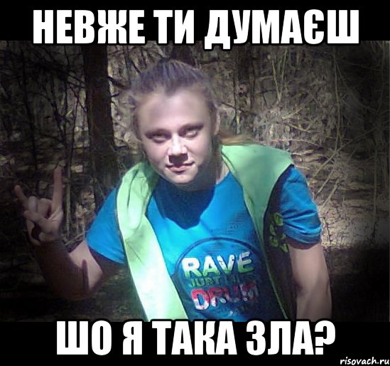 невже ти думаєш шо я така зла?