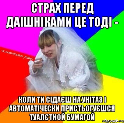 Страх перед даішніками це тоді - коли ти сідаєш на унітаз і автоматічески пристьогуєшся туалєтной бумагой