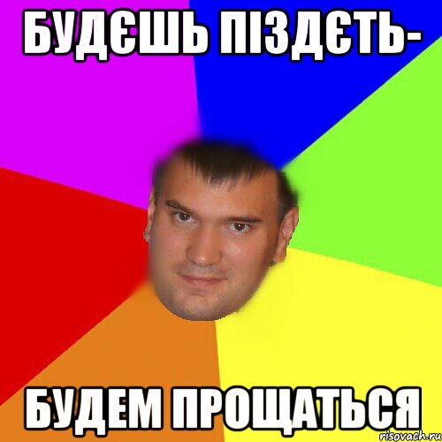 Будєшь піздєть- Будем прощаться