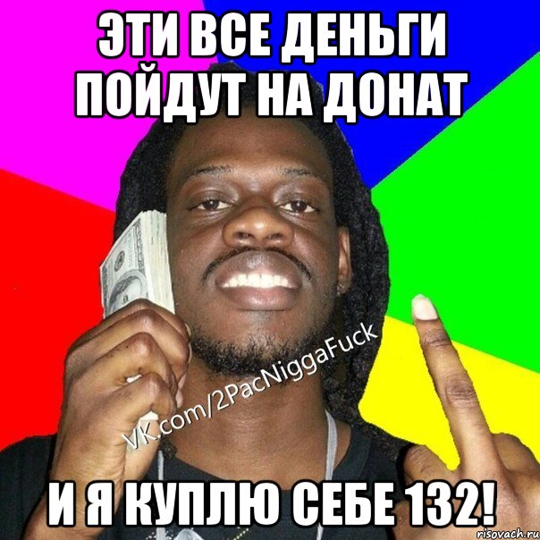 Эти все деньги пойдут на донат И я куплю себе 132!