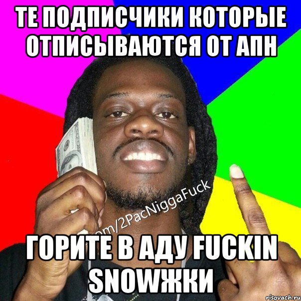 те подписчики которые отписываются от апн горите в аду fuckin snowжки