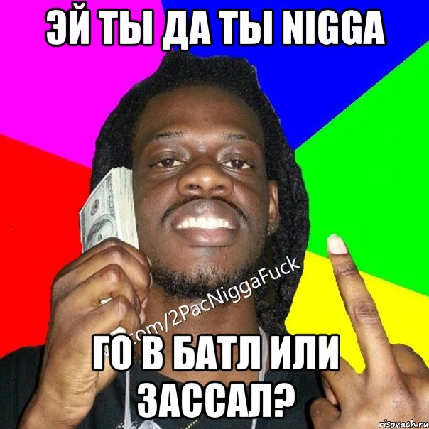 эй ты да ты nigga го в батл или зассал?