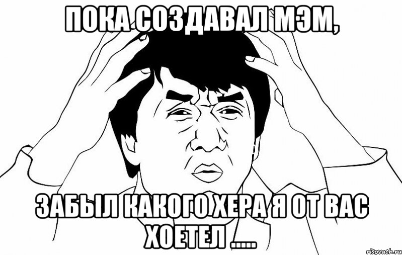 Пока создавал мэм, забыл какого хера я от вас хоетел ....., Мем ДЖЕКИ ЧАН