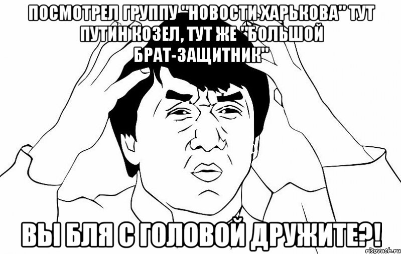 Посмотрел группу "Новости Харькова" Тут путин козел, тут же "большой брат-защитник" Вы бля с головой дружите?!, Мем ДЖЕКИ ЧАН