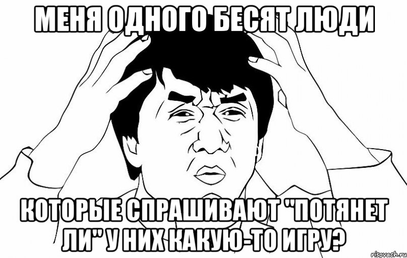 Меня одного бесят люди Которые спрашивают "потянет ли" у них какую-то игру?, Мем ДЖЕКИ ЧАН