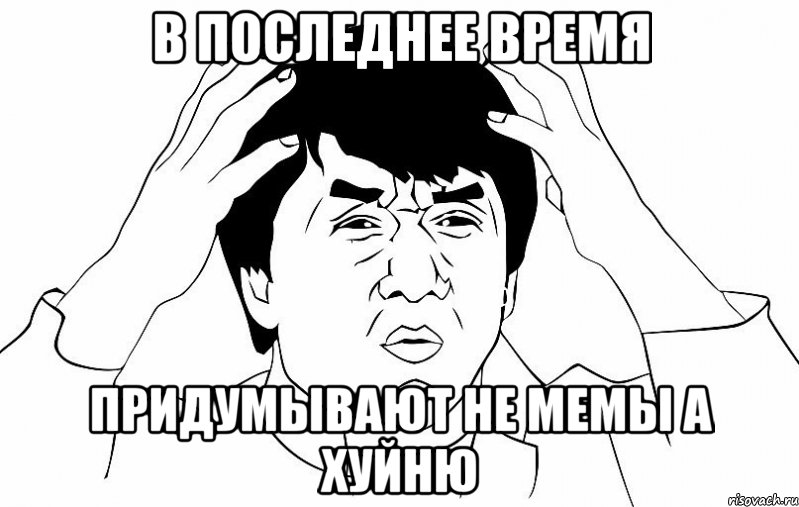 В ПОСЛЕДНЕЕ ВРЕМЯ ПРИДУМЫВАЮТ НЕ МЕМЫ А ХУЙНЮ, Мем ДЖЕКИ ЧАН