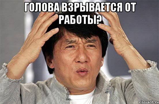 Голова взрывается от работы? 