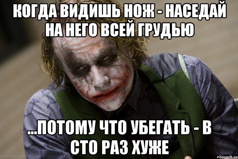 Когда видишь нож - наседай на него всей грудью ...потому что убегать - в сто раз хуже, Мем джокер