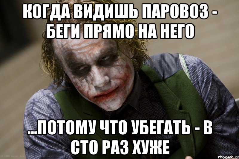 Когда видишь паровоз - беги прямо на него ...потому что убегать - в сто раз хуже, Мем джокер