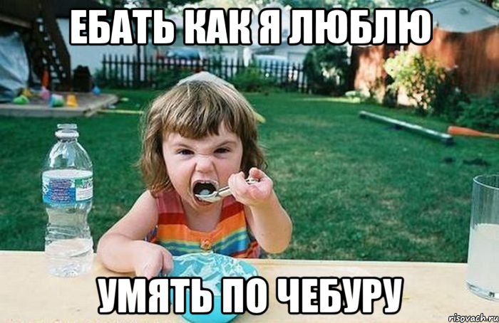 ЕБАТЬ КАК Я ЛЮБЛЮ УМЯТЬ ПО ЧЕБУРУ
