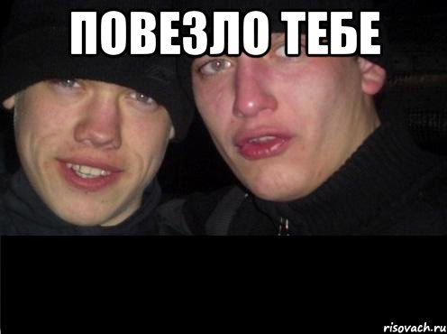 повезло тебе 